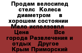 Продам велосипед стелс. Колеса диаметром 20.в хорошем состоянии. Мало исползовпл › Цена ­ 3000.. - Все города Развлечения и отдых » Другое   . Крым,Приморский